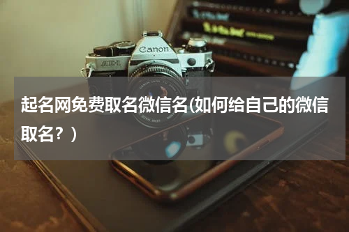 起名网免费取名微信名(如何给自己的微信取名？)